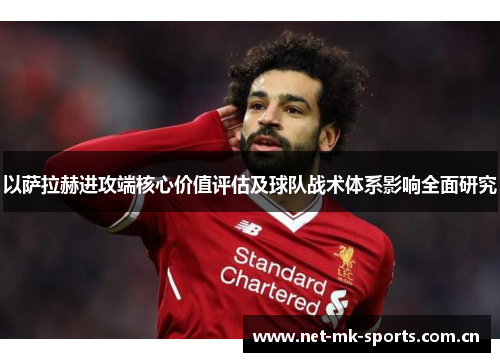 以萨拉赫进攻端核心价值评估及球队战术体系影响全面研究 以萨拉赫进攻端核心价值评估及球队战术体系影响全面研究